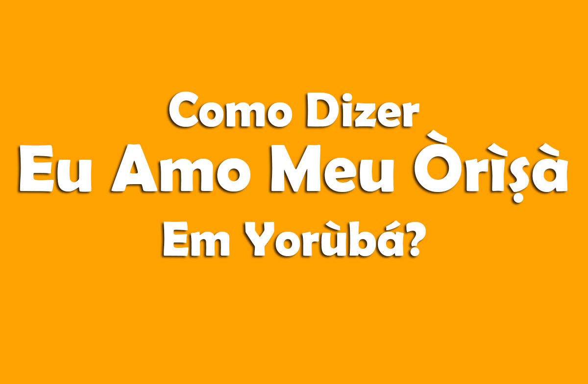 Como Dizer em Yorùbá – Eu Amo Meu Orixá!