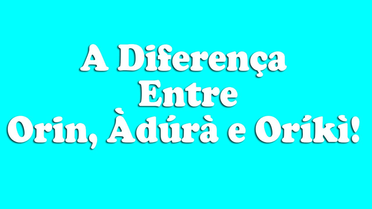 A Diferença Entre Àdúrà, Orin e Oríkì – Aula de Yorùbá