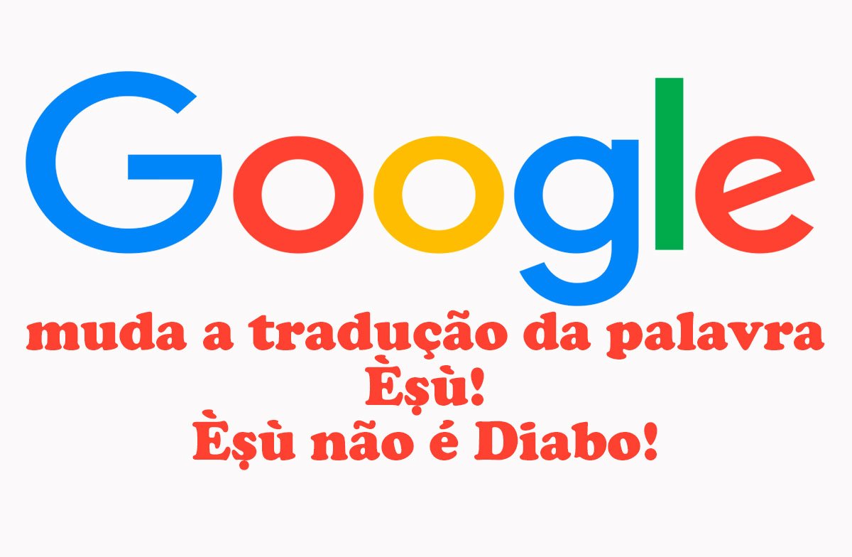 Vencemos: Èṣù não é Diabo. Google Tradutor muda a tradução dada à palavra Èṣù!